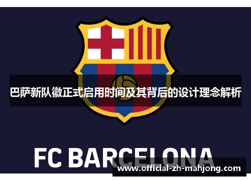 巴萨新队徽正式启用时间及其背后的设计理念解析