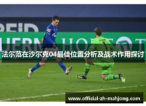 法尔范在沙尔克04最佳位置分析及战术作用探讨