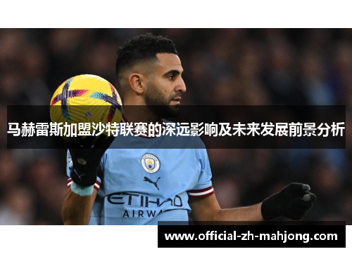 马赫雷斯加盟沙特联赛的深远影响及未来发展前景分析