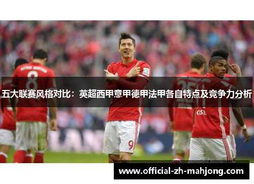 五大联赛风格对比：英超西甲意甲德甲法甲各自特点及竞争力分析
