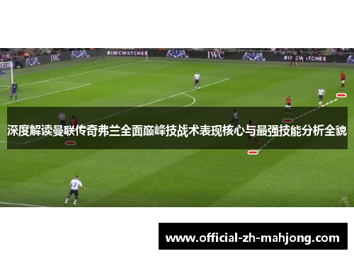深度解读曼联传奇弗兰全面巅峰技战术表现核心与最强技能分析全貌