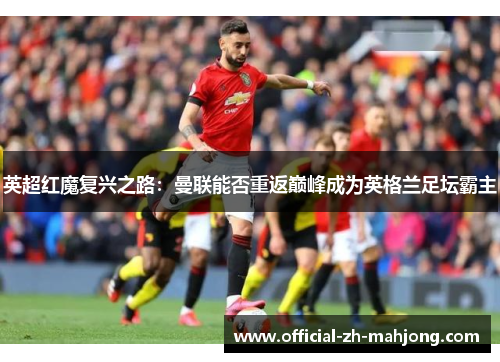 英超红魔复兴之路：曼联能否重返巅峰成为英格兰足坛霸主