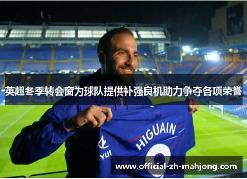 英超冬季转会窗为球队提供补强良机助力争夺各项荣誉