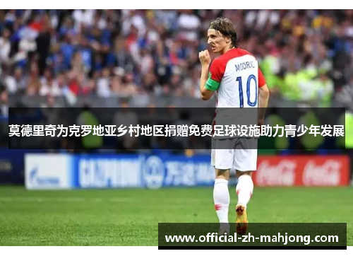 莫德里奇为克罗地亚乡村地区捐赠免费足球设施助力青少年发展