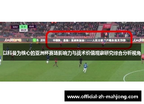 以科曼为核心的亚洲杯赛场影响力与战术价值观察研究综合分析视角