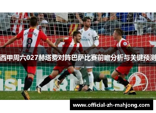 西甲周六027赫塔费对阵巴萨比赛前瞻分析与关键预测