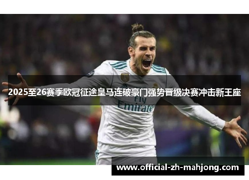 2025至26赛季欧冠征途皇马连破豪门强势晋级决赛冲击新王座