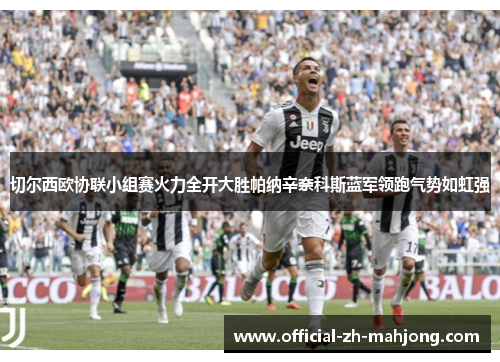 切尔西欧协联小组赛火力全开大胜帕纳辛奈科斯蓝军领跑气势如虹强