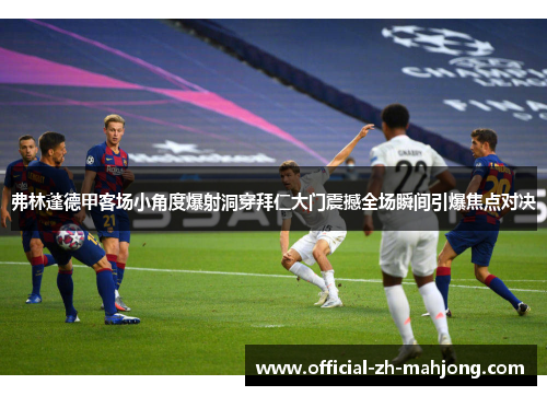 弗林蓬德甲客场小角度爆射洞穿拜仁大门震撼全场瞬间引爆焦点对决