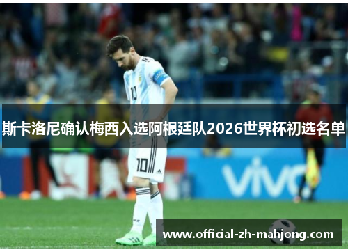 斯卡洛尼确认梅西入选阿根廷队2026世界杯初选名单