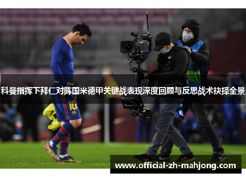 科曼指挥下拜仁对阵国米德甲关键战表现深度回顾与反思战术抉择全景