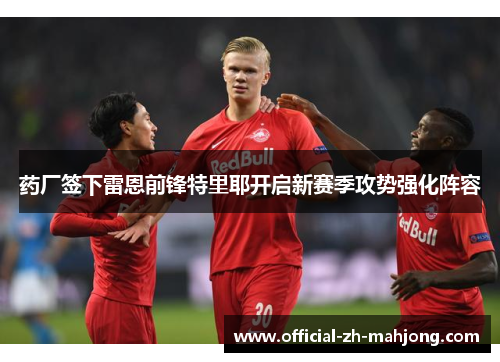 药厂签下雷恩前锋特里耶开启新赛季攻势强化阵容