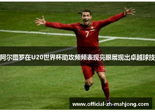 阿尔图罗在U20世界杯助攻频频表现亮眼展现出卓越球技