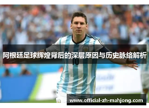 阿根廷足球辉煌背后的深层原因与历史脉络解析