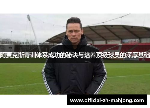 阿贾克斯青训体系成功的秘诀与培养顶级球员的深厚基础